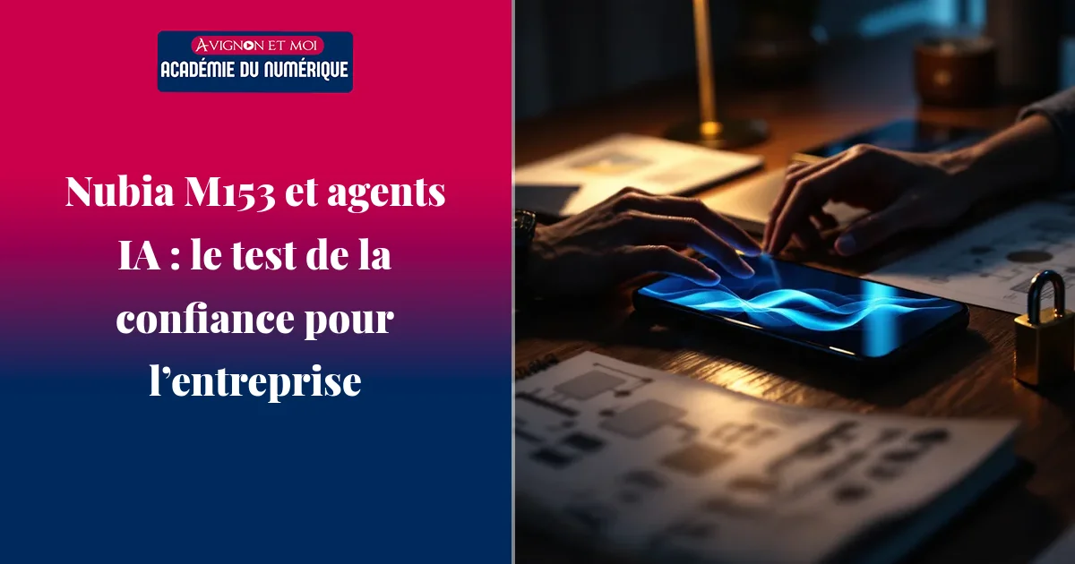 Nubia M153 et agents IA : le test de la confiance pour l’entreprise